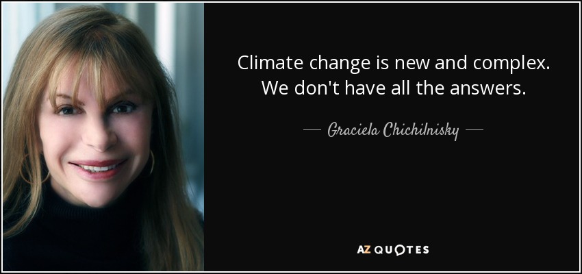 Climate change is new and complex. We don't have all the answers. - Graciela Chichilnisky