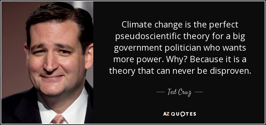 Climate change is the perfect pseudoscientific theory for a big government politician who wants more power. Why? Because it is a theory that can never be disproven. - Ted Cruz