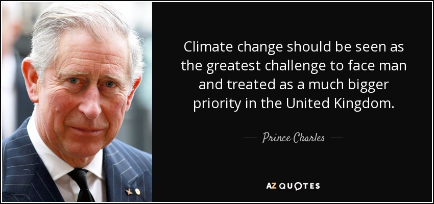 Climate change should be seen as the greatest challenge to face man and treated as a much bigger priority in the United Kingdom. - Prince Charles