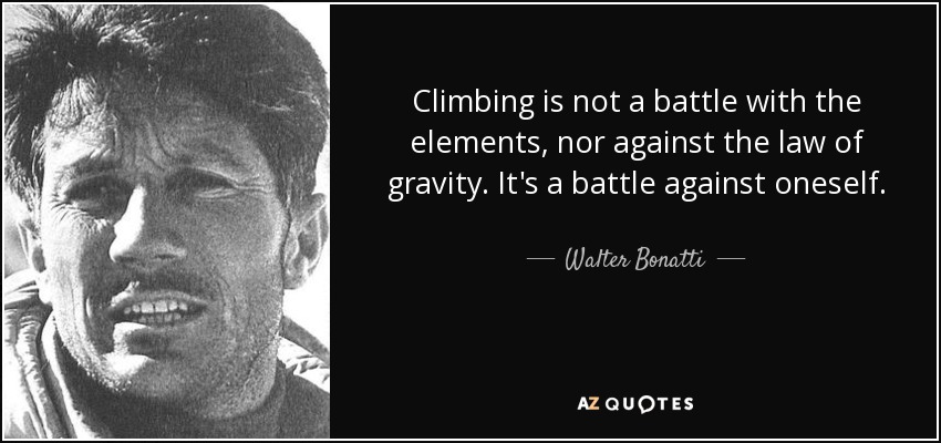 Climbing is not a battle with the elements, nor against the law of gravity. It's a battle against oneself. - Walter Bonatti