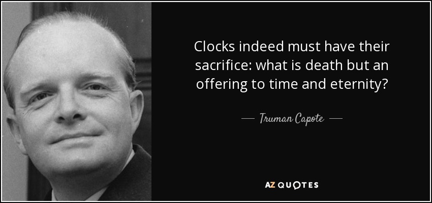 Clocks indeed must have their sacrifice: what is death but an offering to time and eternity? - Truman Capote