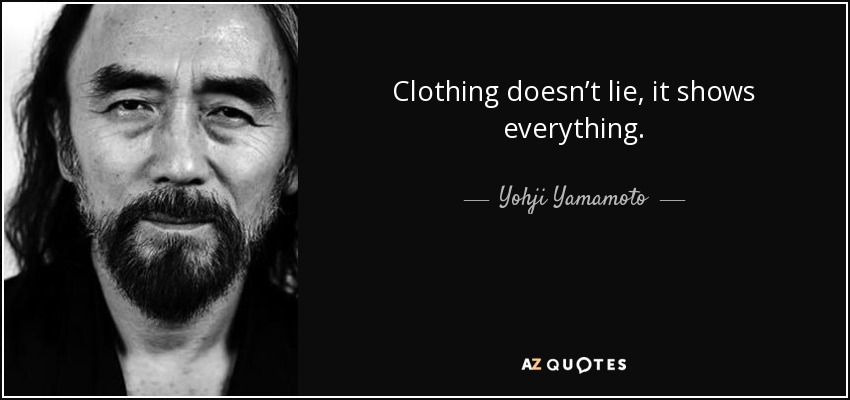 Clothing doesn’t lie, it shows everything. - Yohji Yamamoto