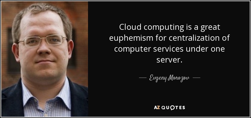 Cloud computing is a great euphemism for centralization of computer services under one server. - Evgeny Morozov