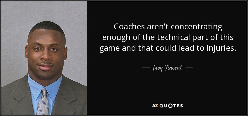 Coaches aren't concentrating enough of the technical part of this game and that could lead to injuries. - Troy Vincent