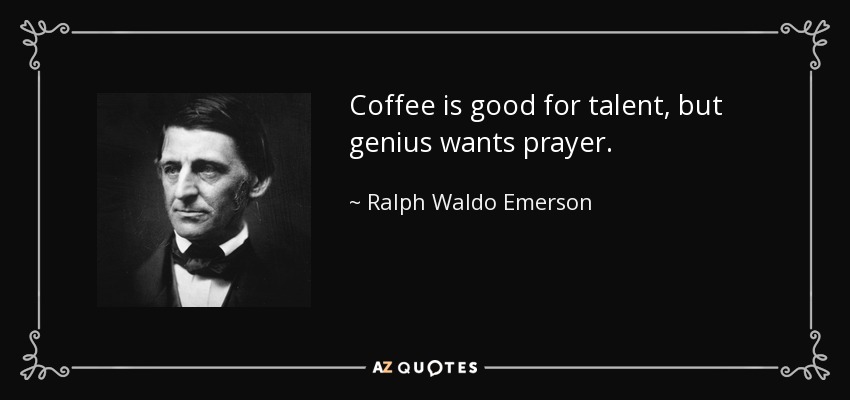 Coffee is good for talent, but genius wants prayer. - Ralph Waldo Emerson