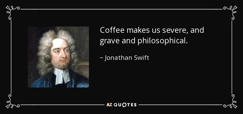 Coffee makes us severe, and grave and philosophical. - Jonathan Swift
