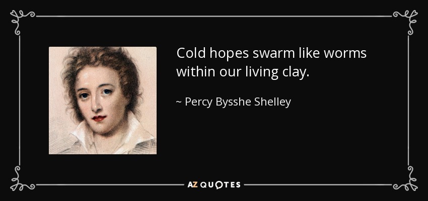 Cold hopes swarm like worms within our living clay. - Percy Bysshe Shelley