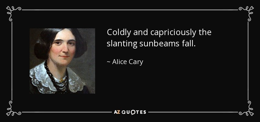 Coldly and capriciously the slanting sunbeams fall. - Alice Cary