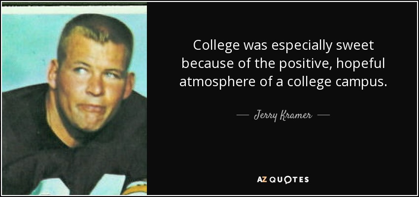 College was especially sweet because of the positive, hopeful atmosphere of a college campus. - Jerry Kramer