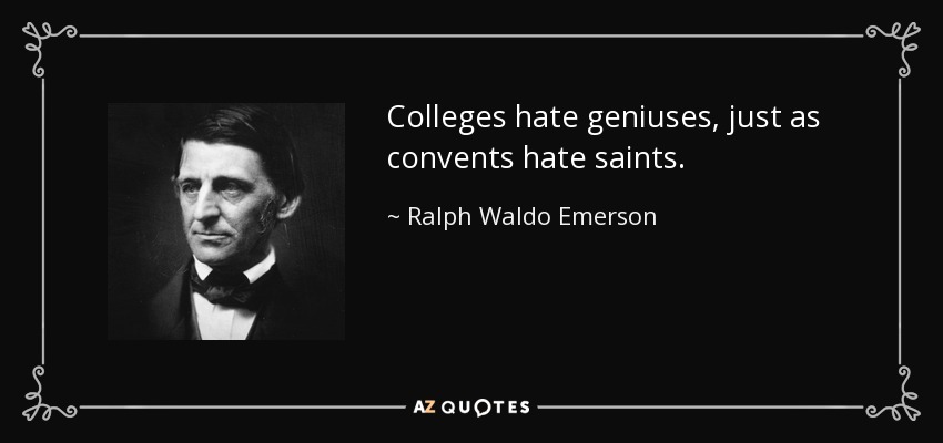 Colleges hate geniuses, just as convents hate saints. - Ralph Waldo Emerson