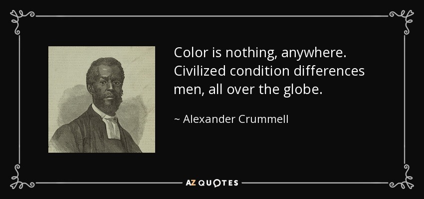 Color is nothing, anywhere. Civilized condition differences men, all over the globe. - Alexander Crummell