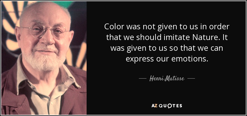 Color was not given to us in order that we should imitate Nature. It was given to us so that we can express our emotions. - Henri Matisse