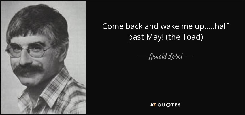 Come back and wake me up.....half past May! (the Toad) - Arnold Lobel