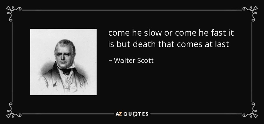 come he slow or come he fast it is but death that comes at last - Walter Scott
