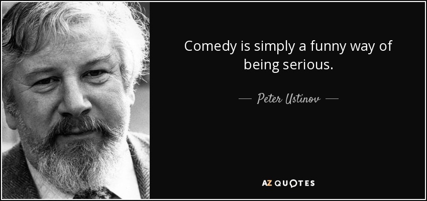 Peter Ustinov quote Comedy is simply a funny way of being serious