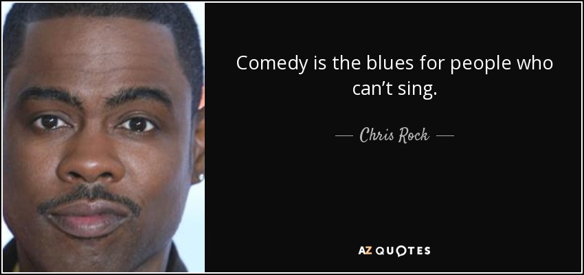 Comedy is the blues for people who can’t sing. - Chris Rock