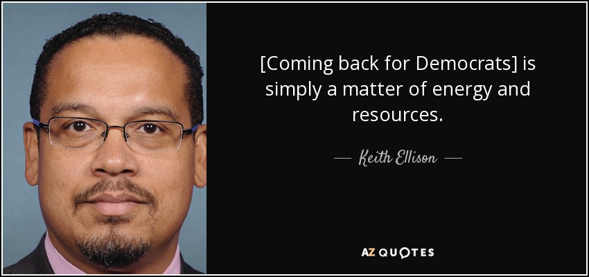 [Coming back for Democrats] is simply a matter of energy and resources. - Keith Ellison