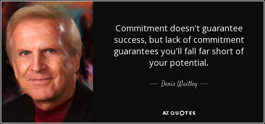 Commitment doesn't guarantee success, but lack of commitment guarantees you'll fall far short of your potential. - Denis Waitley