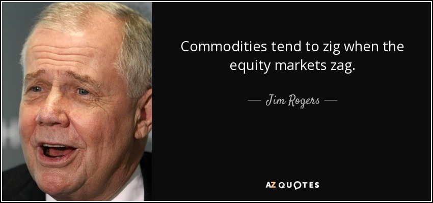 Commodities tend to zig when the equity markets zag. - Jim Rogers