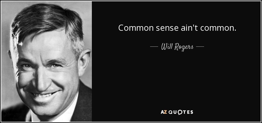 Common sense ain't common. - Will Rogers