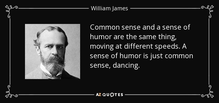 Common sense and a sense of humor are the same thing, moving at different speeds. A sense of humor is just common sense, dancing. - William James