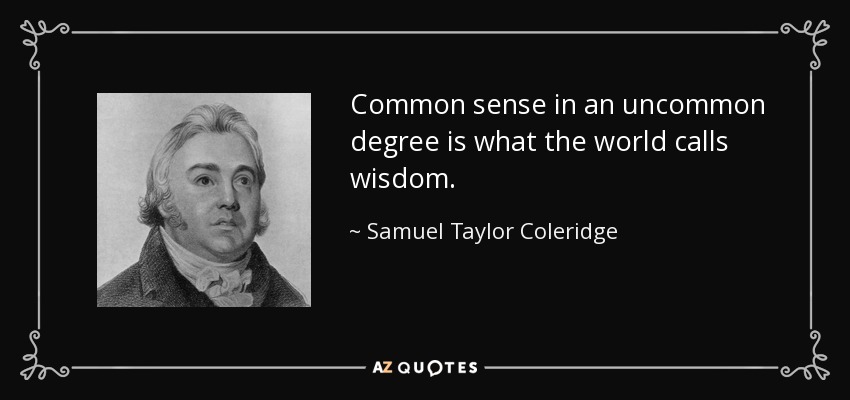 Common sense in an uncommon degree is what the world calls wisdom. - Samuel Taylor Coleridge