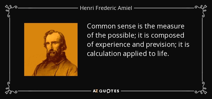Common sense is the measure of the possible; it is composed of experience and prevision; it is calculation applied to life. - Henri Frederic Amiel