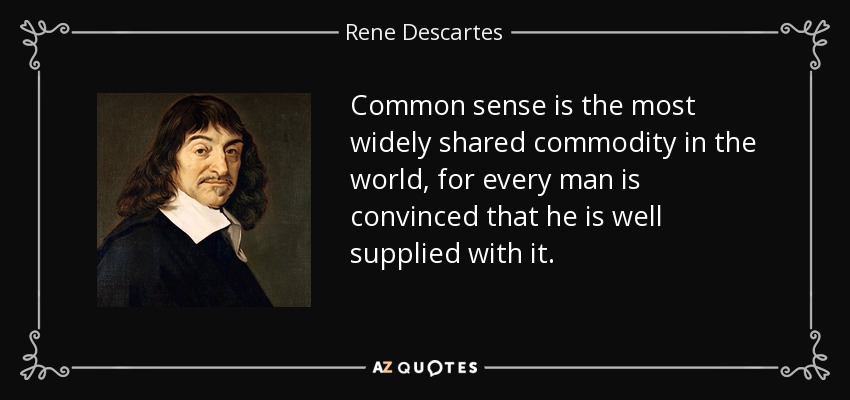 Common sense is the most widely shared commodity in the world, for every man is convinced that he is well supplied with it. - Rene Descartes