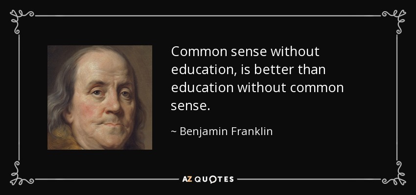 Common sense without education, is better than education without common sense. - Benjamin Franklin