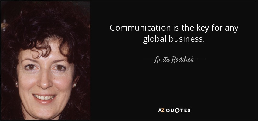 Communication is the key for any global business. - Anita Roddick