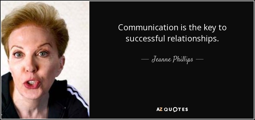 Communication is the key to successful relationships. - Jeanne Phillips