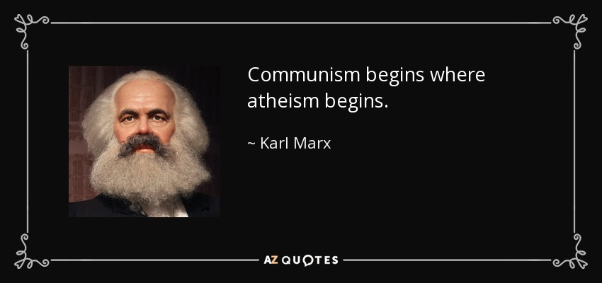 Communism begins where atheism begins. - Karl Marx