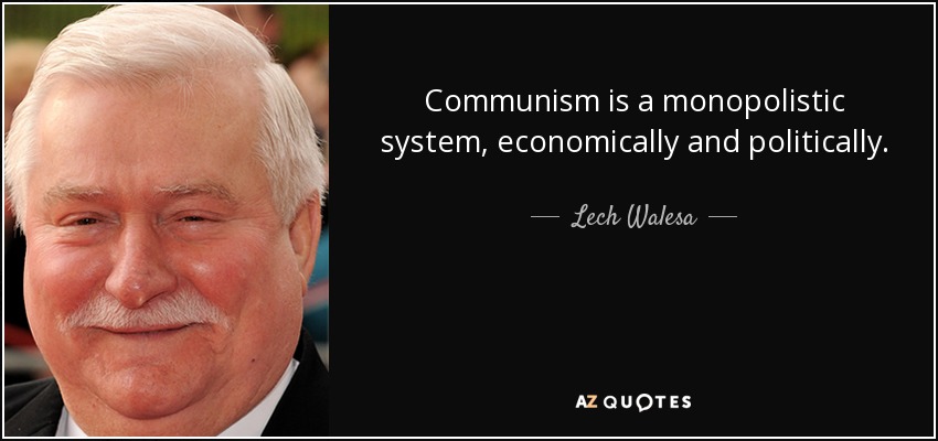 Communism is a monopolistic system, economically and politically. - Lech Walesa