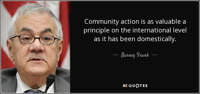 Community action is as valuable a principle on the international level as it has been domestically. - Barney Frank