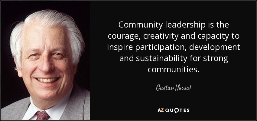 Community leadership is the courage, creativity and capacity to inspire participation, development and sustainability for strong communities. - Gustav Nossal