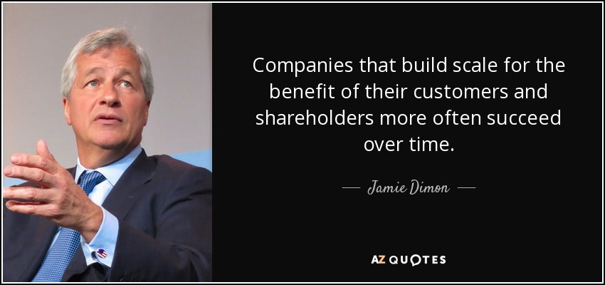 Jamie Dimon quote: Companies that build scale for the benefit of their ...