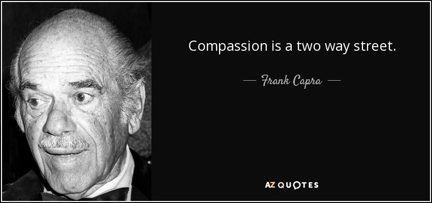 Compassion is a two way street. - Frank Capra