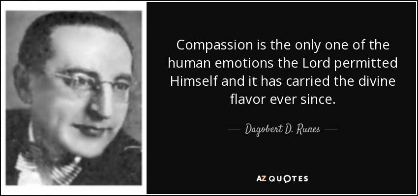 Compassion is the only one of the human emotions the Lord permitted Himself and it has carried the divine flavor ever since. - Dagobert D. Runes