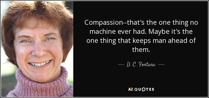 Compassion--that's the one thing no machine ever had. Maybe it's the one thing that keeps man ahead of them. - D. C. Fontana