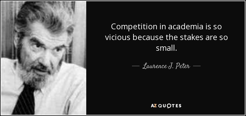 Competition in academia is so vicious because the stakes are so small. - Laurence J. Peter