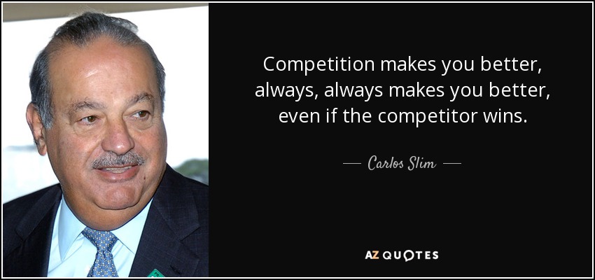 Competition makes you better, always, always makes you better, even if the competitor wins. - Carlos Slim