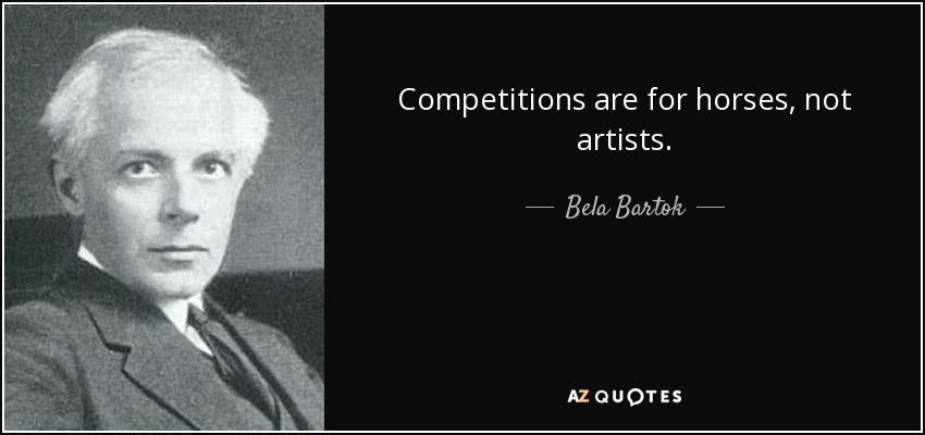 Competitions are for horses, not artists. - Bela Bartok