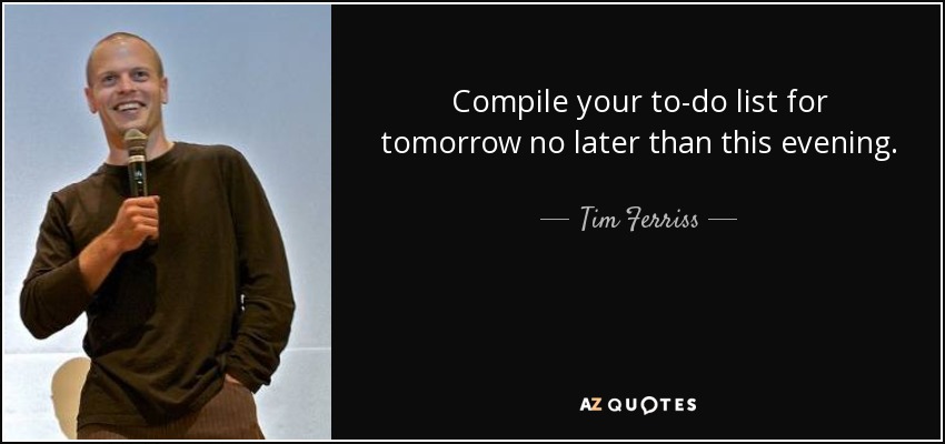 Compile your to-do list for tomorrow no later than this evening. - Tim Ferriss
