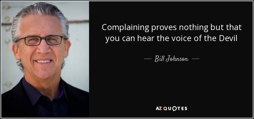 Complaining proves nothing but that you can hear the voice of the Devil - Bill Johnson