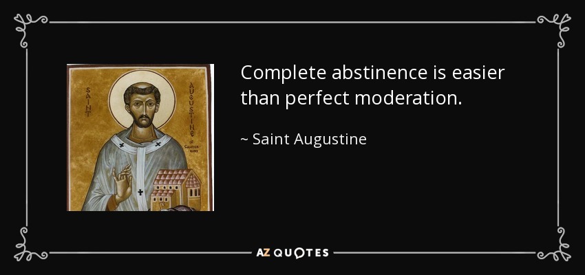 Complete abstinence is easier than perfect moderation. - Saint Augustine
