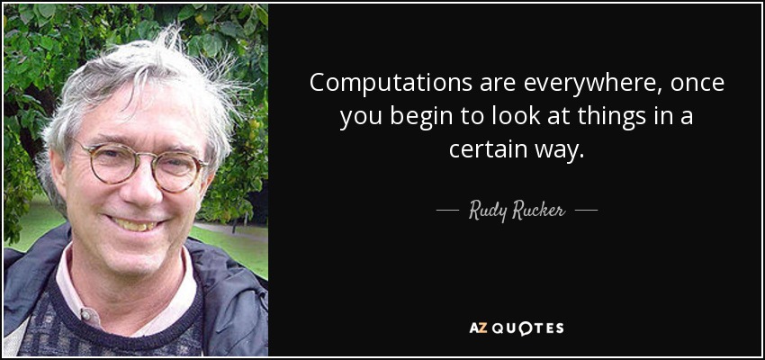 Computations are everywhere, once you begin to look at things in a certain way. - Rudy Rucker