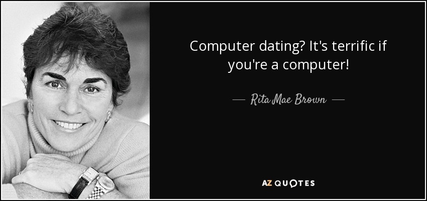 Computer dating? It's terrific if you're a computer! - Rita Mae Brown