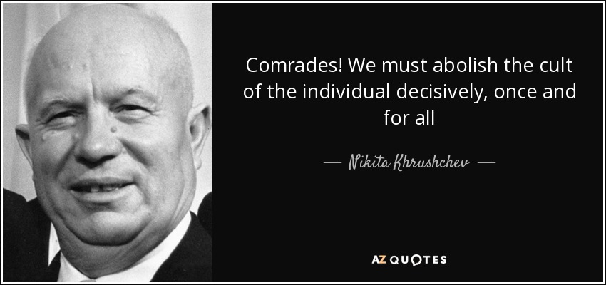 Comrades! We must abolish the cult of the individual decisively, once and for all - Nikita Khrushchev
