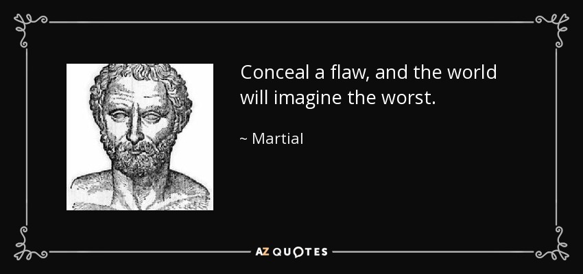 Conceal a flaw, and the world will imagine the worst. - Martial