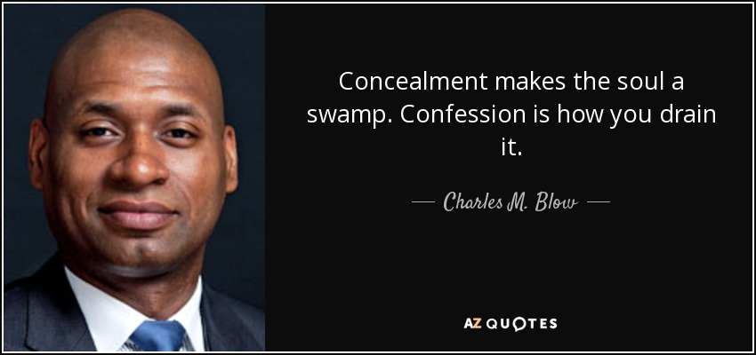 Concealment makes the soul a swamp. Confession is how you drain it. - Charles M. Blow
